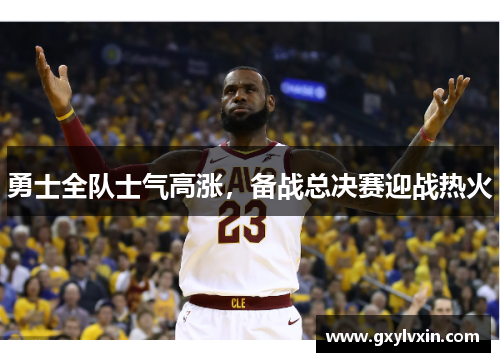 勇士全队士气高涨，备战总决赛迎战热火