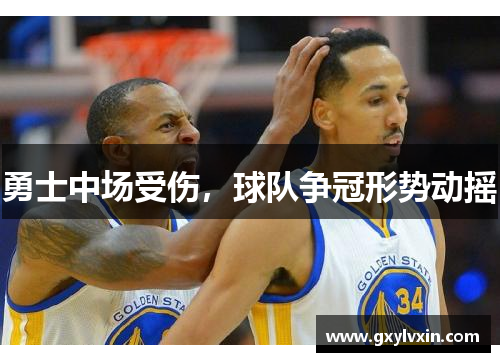 勇士中场受伤，球队争冠形势动摇