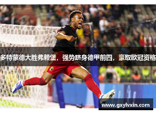 多特蒙德大胜弗赖堡，强势跻身德甲前四，豪取欧冠资格