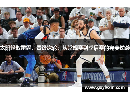 太阳轻取雷霆，晋级次轮：从常规赛到季后赛的完美逆袭