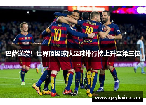 巴萨逆袭！世界顶级球队足球排行榜上升至第三位