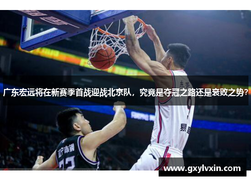 广东宏远将在新赛季首战迎战北京队，究竟是夺冠之路还是衰败之势？